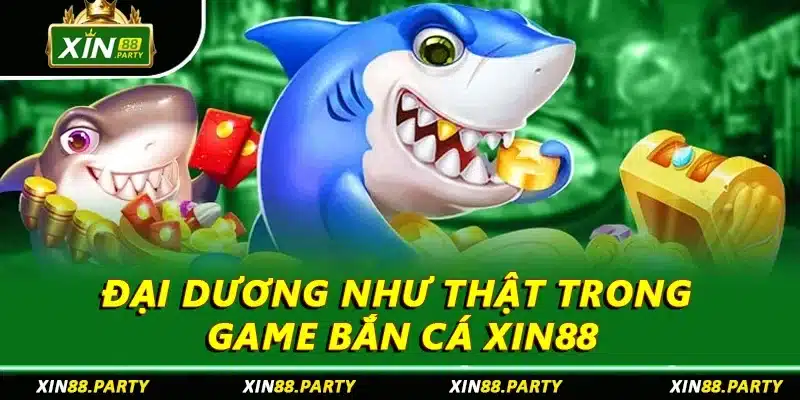 Đại dương như thật trong game bắn cá XIN88