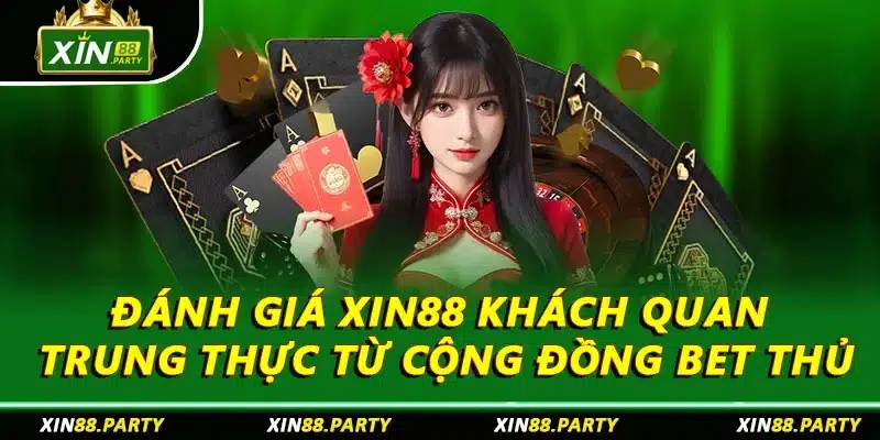 Đánh giá XIN88 Khách Quan Trung Thực Từ Cộng Đồng Bet Thủ