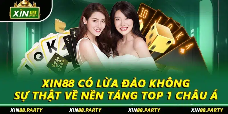 XIN88 Có Lừa Đảo Không: Sự Thật Về Nền Tảng Top 1 Châu Á